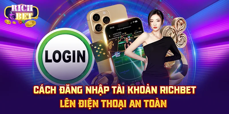 Cách đăng nhập tài khoản richbet lên điện thoại an toàn 